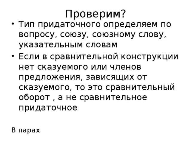 Проверим? Тип придаточного определяем по вопросу, союзу, союзному слову, указательным словам Если в сравнительной конструкции нет сказуемого или членов предложения, зависящих от сказуемого, то это сравнительный оборот , а не сравнительное придаточное В парах