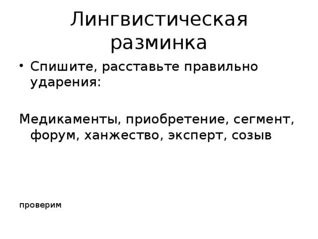 Лингвистическая разминка Спишите, расставьте правильно ударения: Медикаменты, приобретение, сегмент, форум, ханжество, эксперт, созыв проверим