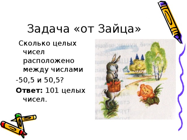 Задача «от Зайца»  Сколько целых чисел расположено между числами -50,5 и 50,5? Ответ: 101 целых чисел.