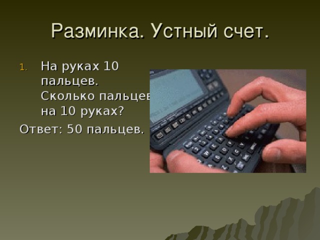 Разминка. Устный счет. На руках 10 пальцев. Сколько пальцев на 10 руках? Ответ: 50 пальцев.