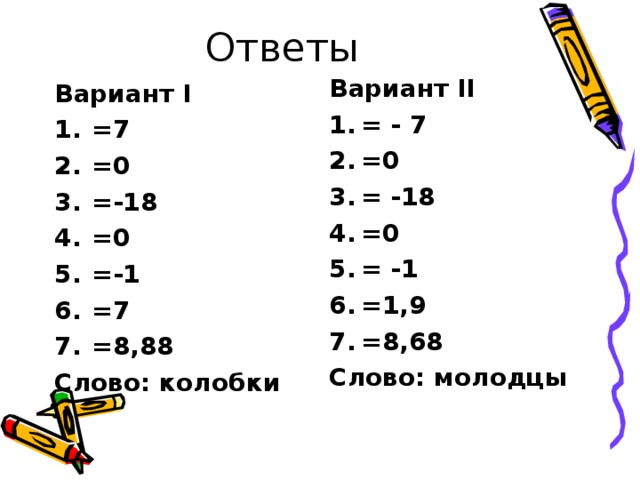 Ответы Вариант II = - 7 =0 = -18 =0 = -1 =1,9 =8,68 Слово: молодцы Вариант I =7 =0 =-18 =0 =-1 =7 =8,88 Слово: колобки