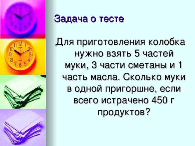 Задача о тесте Для приготовления колобка нужно взять 5 частей муки, 3 части сметаны и 1 часть масла. Сколько муки в одной пригоршне, если всего истрачено 450 г продуктов?