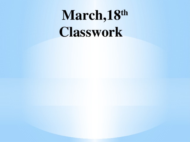 March,18 th  Classwork