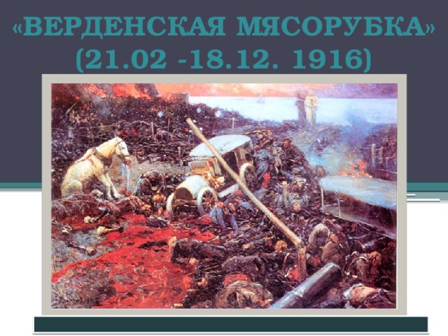 «ВЕРДЕНСКАЯ МЯСОРУБКА»  (21.02 -18.12. 1916)