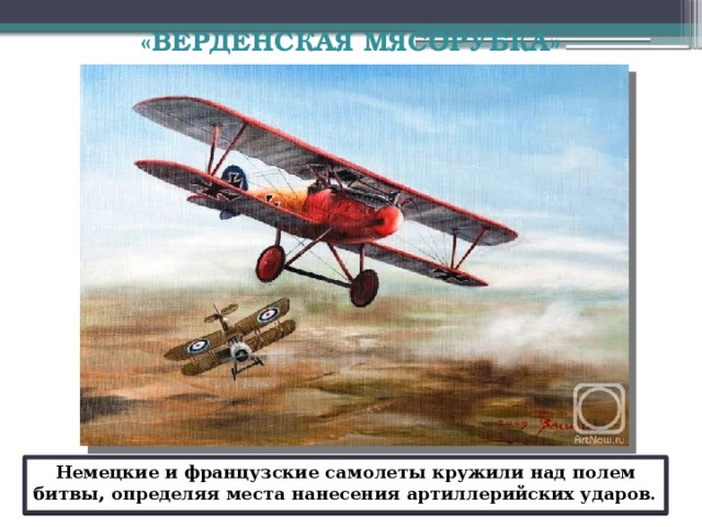 «ВЕРДЕНСКАЯ МЯСОРУБКА»    В обстреле были задействованы особо крупные калибры. Пушка «Большая Берта»420-мм калибр. Гаубицы «Шкода»калибр 305 мм. Применено  немцами большое количество 155-мм и 210-мм орудий. Боеприпасов у немцев было в изобилии. На каждое орудие среднего калибра приходилось до 3000 снарядов. Против 270 орудий французов было выставлено 1200 немецких пушек. Это была артиллерийская война.