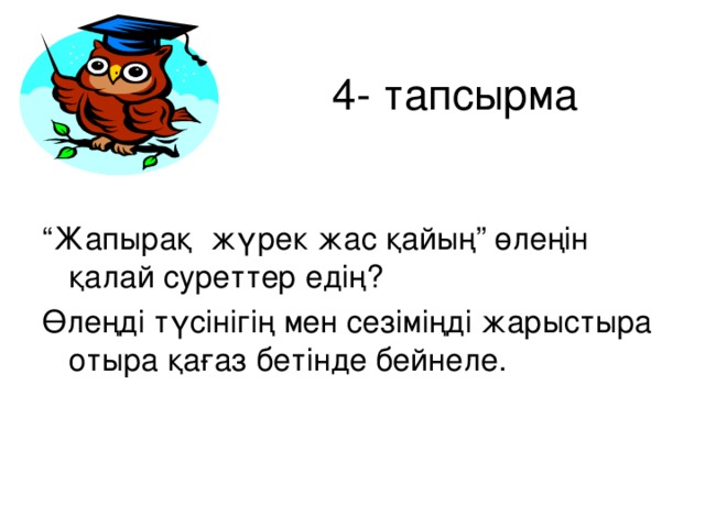 4- тапсырма “ Жапырақ жүрек жас қайың” өлеңін қалай суреттер едің? Өлеңді түсінігің мен сезіміңді жарыстыра отыра қағаз бетінде бейнеле.