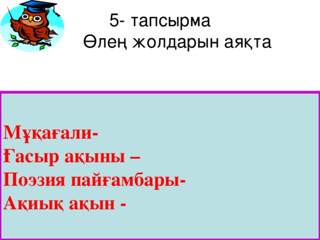 5- тапсырма  Өлең жолдарын аяқта Мұқағали- Ғасыр ақыны – Поэзия пайғамбары- Ақиық ақын -