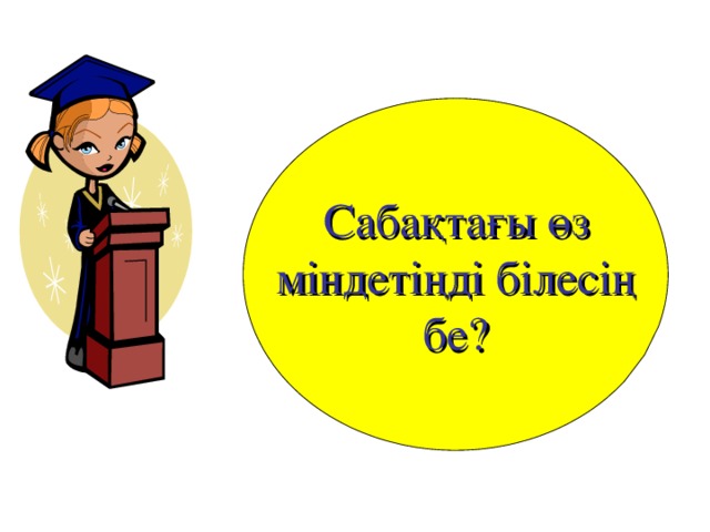 Сабақтағы өз міндетіңді білесің бе?