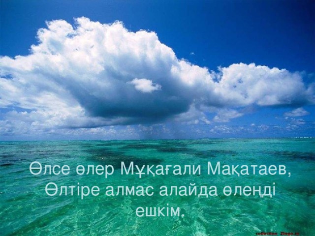 Өлсе өлер Мұқағали Мақатаев,  Өлтіре алмас алайда өлеңді ешкім.