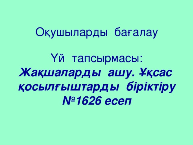 Оқушыларды бағалау Үй тапсырмасы:  Жақшаларды ашу. Ұқсас қосылғыштарды біріктіру  №1626 есеп