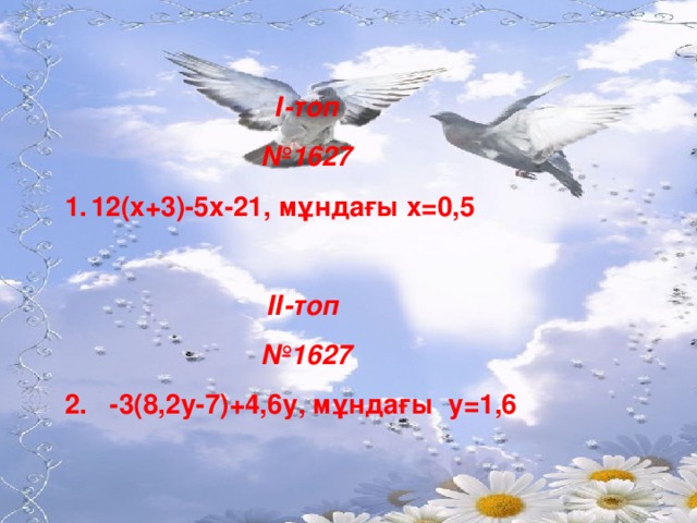 І-топ   № 1627 12(х+3)-5х-21, мұндағы х = 0,5   ІІ-топ   № 1627 2. -3(8,2у-7)+4,6у, мұндағы у = 1,6