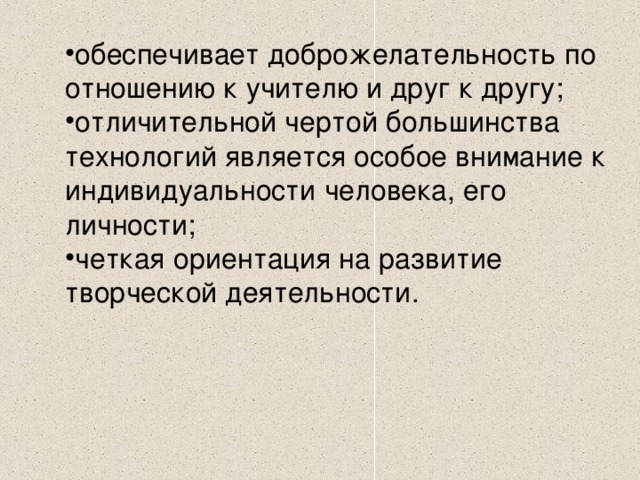 обеспечивает доброжелательность по отношению к учителю и друг к другу; отличительной чертой большинства технологий является особое внимание к индивидуальности человека, его личности; четкая ориентация на развитие творческой деятельности.