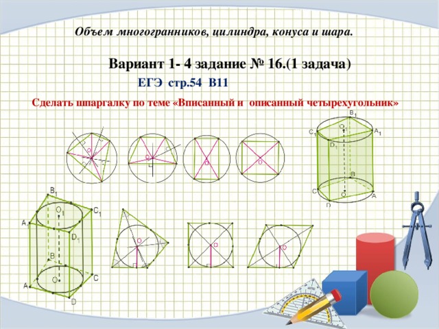 Объем многогранников, цилиндра, конуса и шара. Вариант 1- 4 задание № 16.(1 задача) ЕГЭ стр.54 В11 Сделать шпаргалку по теме «Вписанный и описанный четырехугольник»