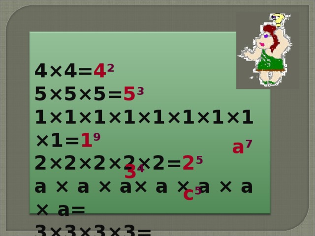 4×4= 4 2 5×5×5= 5 3 1×1×1×1×1×1×1×1×1= 1 9 2×2×2×2×2= 2 5 а × а × а× а × а × а × а= 3×3×3×3= С × с ×с × с × с =  а 7 3 4 с 5