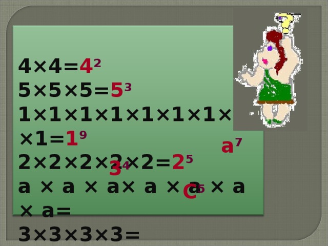 4×4= 4 2 5×5×5= 5 3 1×1×1×1×1×1×1×1×1= 1 9 2×2×2×2×2= 2 5 а × а × а× а × а × а × а= 3×3×3×3= С × С × С × С × С =  а 7 3 4 С 5