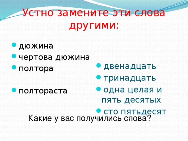 Устно замените эти слова другими: дюжина чертова дюжина полтора двенадцать тринадцать одна целая и пять десятых сто пятьдесят полтораста Какие у вас получились слова?