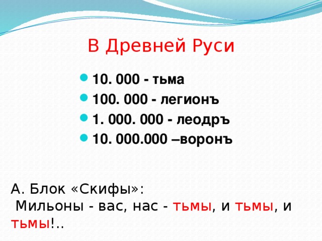 В Древней Руси 10. 000 - тьма 100. 000 - легионъ 1. 000. 000 - леодръ 10. 000.000 –воронъ А. Блок «Скифы»:  Мильоны - вас, нас - тьмы , и тьмы , и тьмы !..