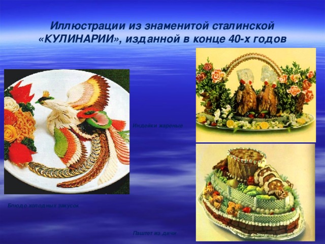 Иллюстрации из знаменитой сталинской «КУЛИНАРИИ», изданной в конце 40-х годов Индейки жареные Блюдо холодных закусок Паштет из дичи