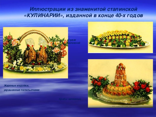 Иллюстрации из знаменитой сталинской «КУЛИНАРИИ», изданной в конце 40-х годов Судак заливной Жареные индейки, украшенные папильотками   Крабы заливные