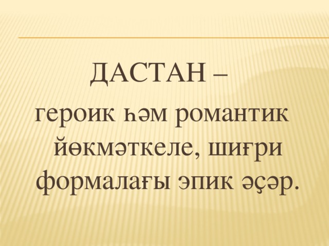 ДАСТАН – героик һәм романтик йөкмәткеле, шиғри формалағы эпик әҫәр.