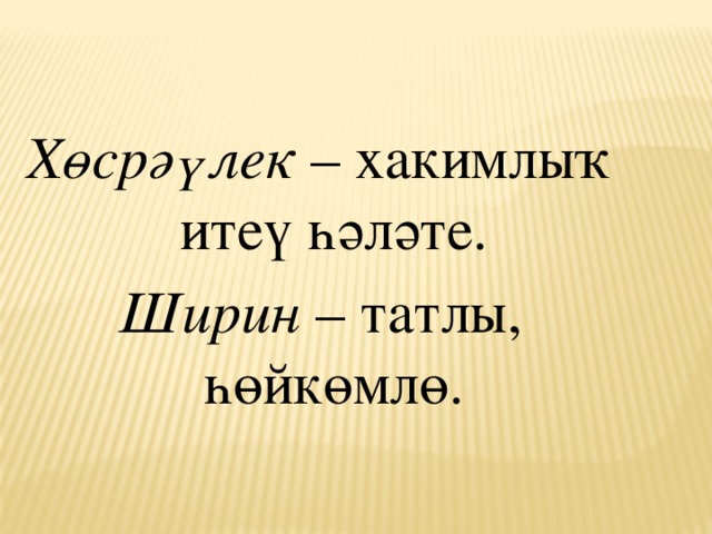 Хөсрәүлек – хакимлыҡ итеү һәләте. Ширин – татлы, һөйкөмлө.