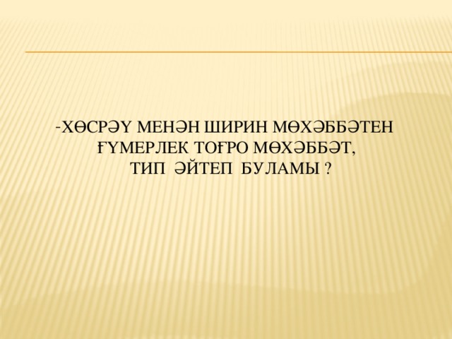 - Хөсрәү менән Ширин мөхәббәтен  ғүмерлек тоғро мөхәббәт,  тип әйтеп буламы ?