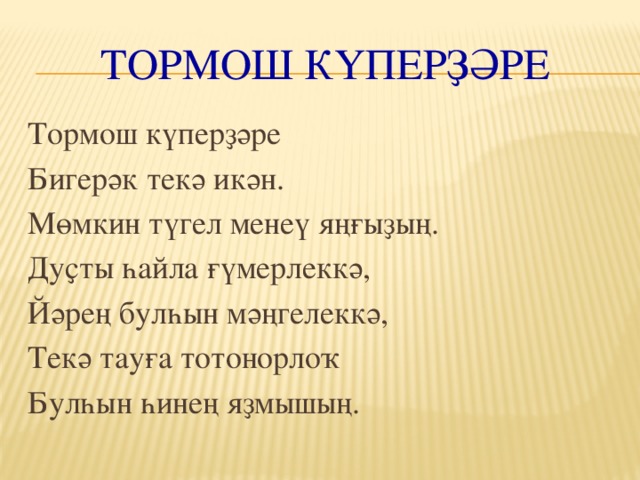 Тормош күперҙәре Тормош күперҙәре Бигерәк текә икән. Мөмкин түгел менеү яңғыҙың. Дуҫты һайла ғүмерлеккә, Йәрең булһын мәңгелеккә, Текә тауға тотонорлоҡ Булһын һинең яҙмышың.