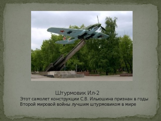 Штурмовик Ил-2   Этот самолет конструкции С.В. Ильюшина признан в годы Второй мировой войны лучшим штурмовиком в мире