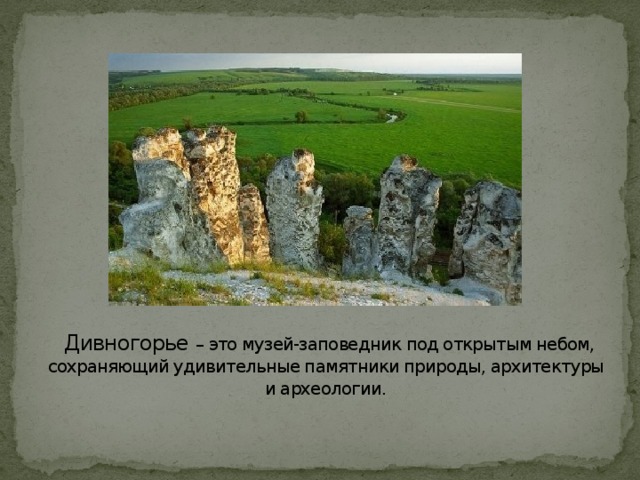   Дивногорье – это музей-заповедник под открытым небом, сохраняющий удивительные памятники природы, архитектуры и археологии.