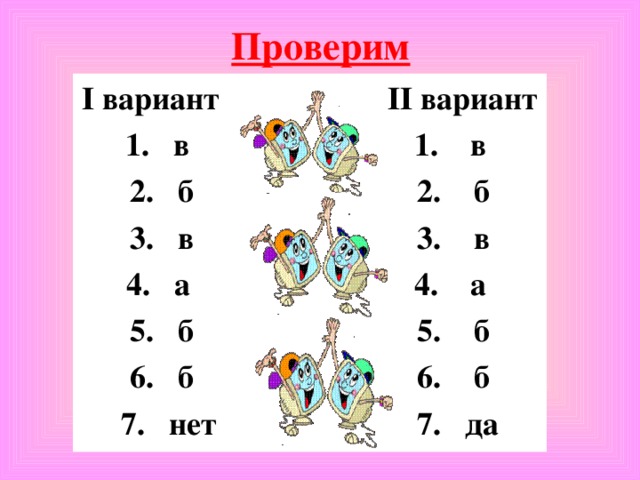 Проверим I вариант II вариант 1. в 1. в 2. б 2. б 3. в 3. в 4. а 4. а 5. б 5. б 6. б 6. б 7. нет 7. да