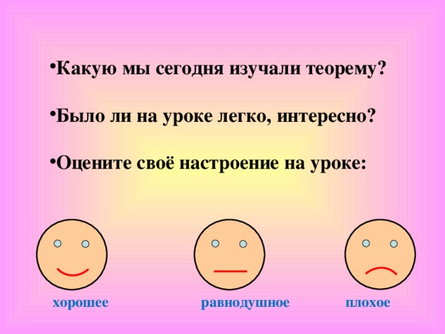 Какую мы сегодня изучали теорему?  Было ли на уроке легко, интересно?  Оцените своё настроение на уроке: