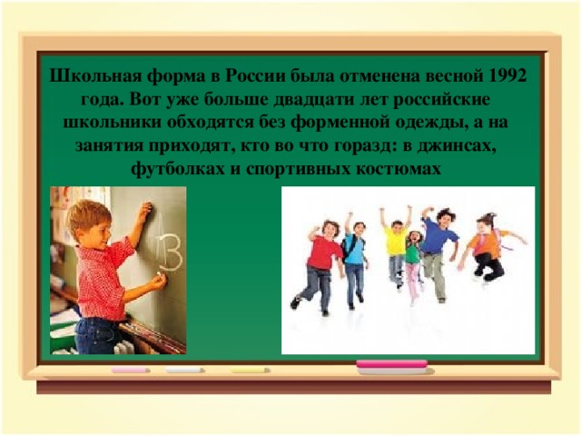 Школьная форма в России была отменена весной 1992 года. Вот уже больше двадцати лет российские школьники обходятся без форменной одежды, а на занятия приходят, кто во что горазд: в джинсах, футболках и спортивных костюмах