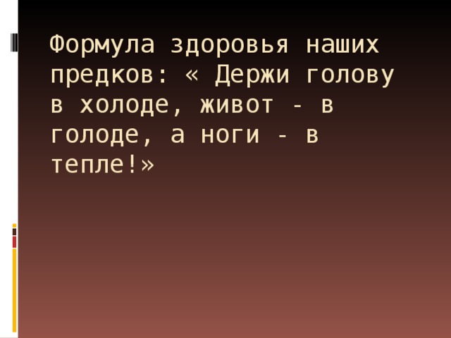 Формула здоровья наших предков: « Держи голову в холоде, живот - в голоде, а ноги - в тепле!»