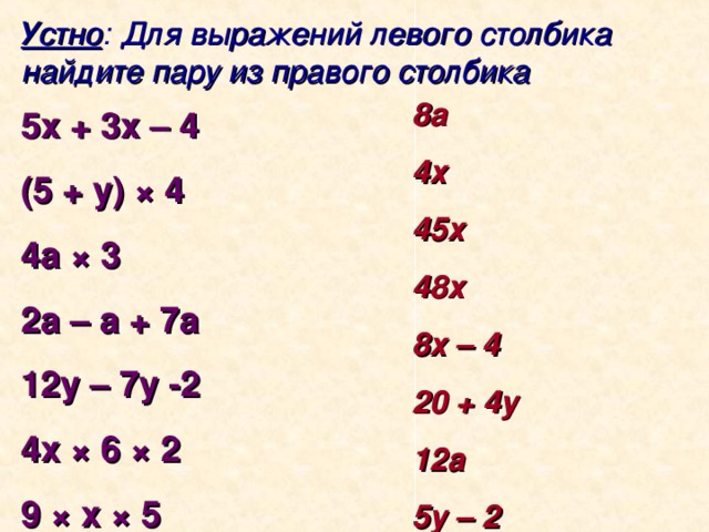 Устно : Для выражений левого столбика найдите пару из правого столбика 8а 4х 45х 48х 8х – 4 20 + 4у 12а 5у – 2 5х + 3х – 4 (5 + у) × 4 4а × 3 2а – а + 7а 12у – 7у -2 4х × 6 × 2 9 × х × 5