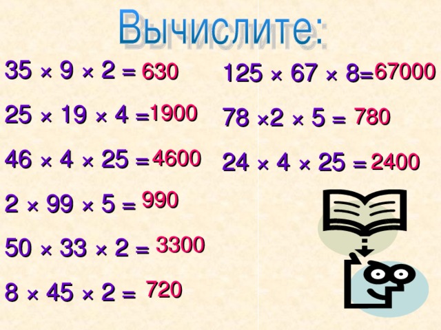 35 × 9 × 2 = 25 × 19 × 4 = 46 × 4 × 25 = 2 × 99 × 5 = 50 × 33 × 2 = 8 × 45 × 2 = 125 × 67 × 8= 78 × 2 × 5 = 24 × 4 × 25 = 630 67000 1900 780 4600 2400 990 3300 720