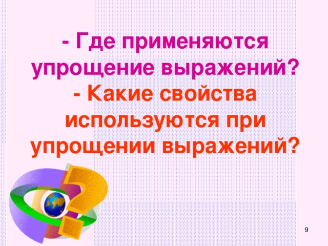 - Где применяются упрощение выражений? - Какие свойства используются при упрощении выражений?