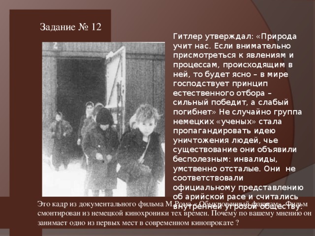 Задание № 12 Это кадр из документального фильма М.Рома « Обыкновенный фашизм». Фильм смонтирован из немецкой кинохроники тех времен. Почему по вашему мнению он занимает одно из первых мест в современном кинопрокате ?