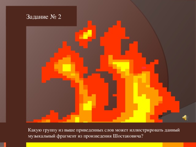 Задание № 2 Какую группу из выше приведенных слов может иллюстрировать данный музыкальный фрагмент из произведения Шостаковича?