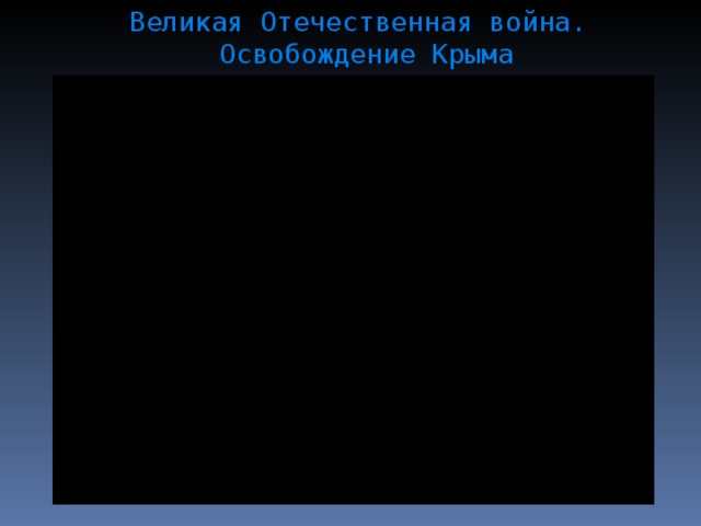 Великая Отечественная война.  Освобождение Крыма