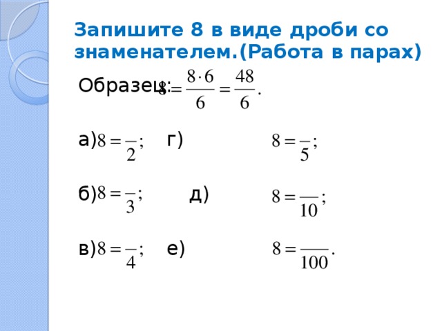 Запишите 8 в виде дроби со знаменателем.(Работа в парах) Образец: а)     г) б)     д) в)     е)