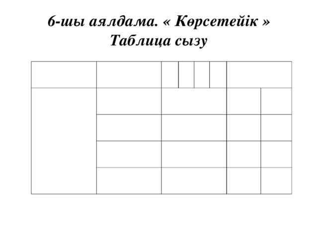 6- шы аялдама. « Көрсетейік »  Таблица сызу