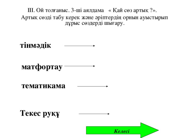 ІІІ. Ой толғаныс. 3- ші аялдама « Қай сөз артық ?».  Артық сөзді табу керек және әріптердің орнын ауыстырып дұрыс сөздерді шығару.  тінмәдік матфортау тематикама  Текес руқұ  винчестер   дискета   компакт – диск  процессор Келесі