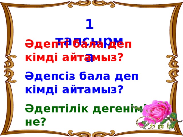 1 тапсырма Әдепті бала деп кімді айтамыз? Әдепсіз бала деп кімді айтамыз? Әдептілік дегеніміз не?