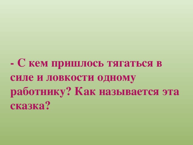 - С кем пришлось тягаться в силе и ловкости одному работнику? Как называется эта сказка?