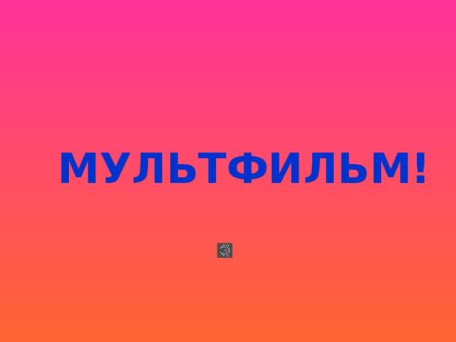 МУЛЬТФИЛЬМ!