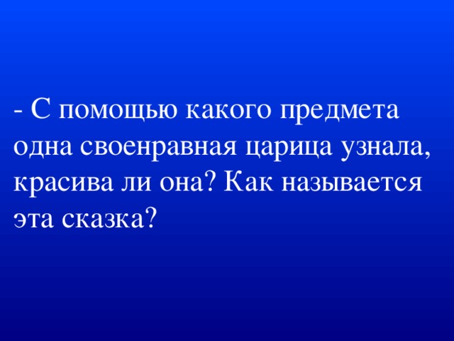 - С помощью какого предмета одна своенравная царица узнала, красива ли она? Как называется эта сказка?