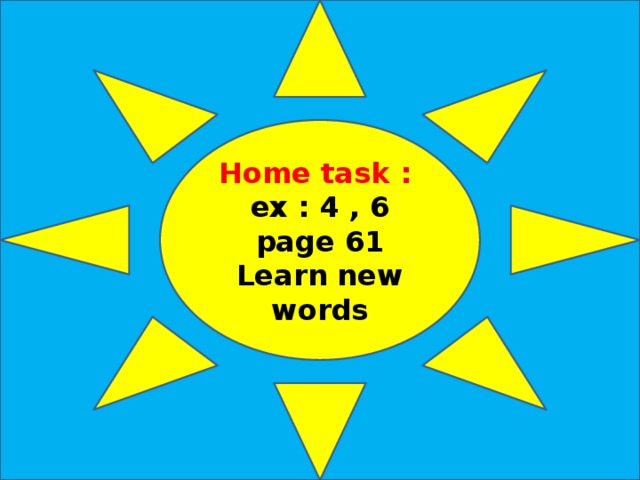 Home task : ex : 4 , 6 page 61 Learn new words