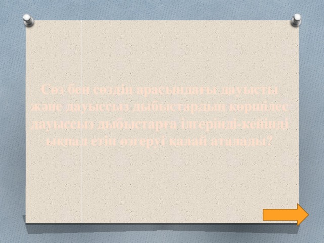 Сөз бен сөздің арасындағы дауысты және дауыссыз дыбыстардың көршілес дауыссыз дыбыстарға ілгерінді-кейінді ықпал етіп өзгеруі қалай аталады?