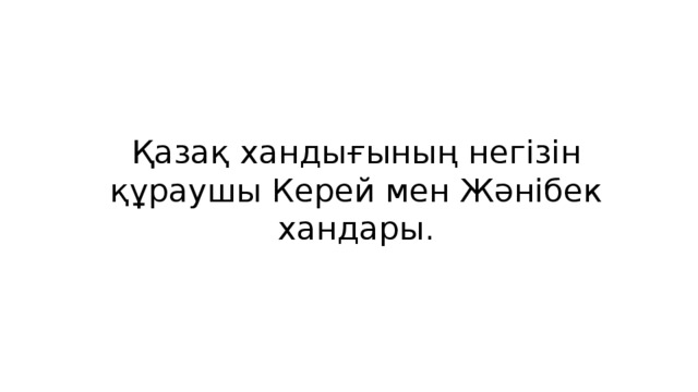 Қазақ хандығының негізін құраушы Керей мен Жәнібек хандары.