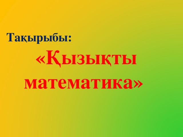 Тақырыбы: «Қызықты математика»